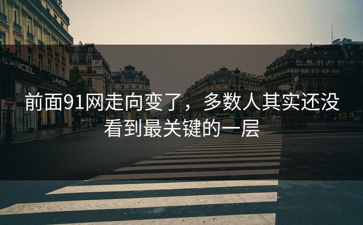 前面91网走向变了,多数人其实还没看到最关键的一层 前面91网走向变了,多数人其实还没看到最关键的一层