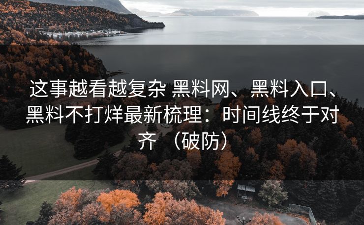 这事越看越复杂 黑料网、黑料入口、黑料不打烊最新梳理：时间线终于对齐 （破防）